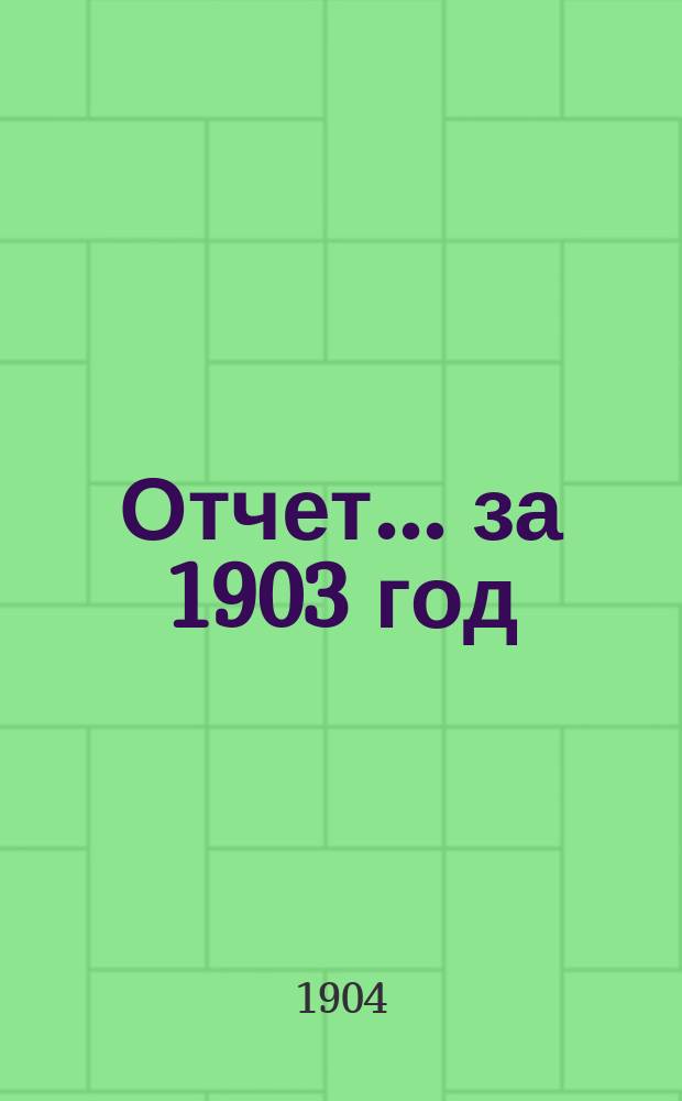 Отчет... ... за 1903 год