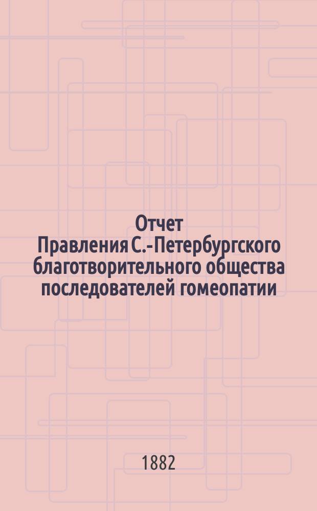 Отчет Правления С.-Петербургского благотворительного общества последователей гомеопатии... ... с 26 мая 1881 года по 1 января 1882 года