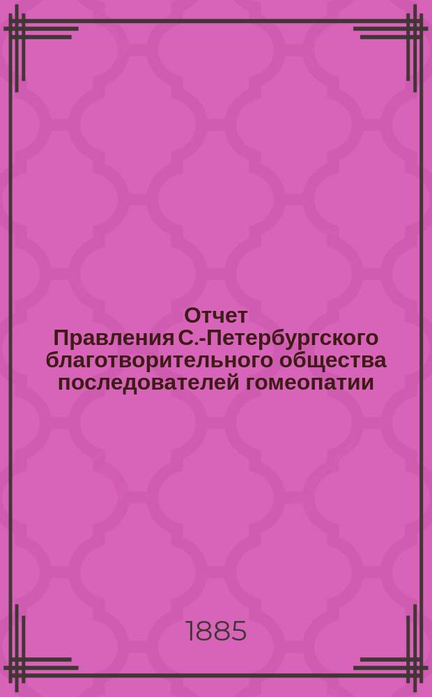 Отчет Правления С.-Петербургского благотворительного общества последователей гомеопатии... ... за время с 1-го января по 31 декабря 1884 года