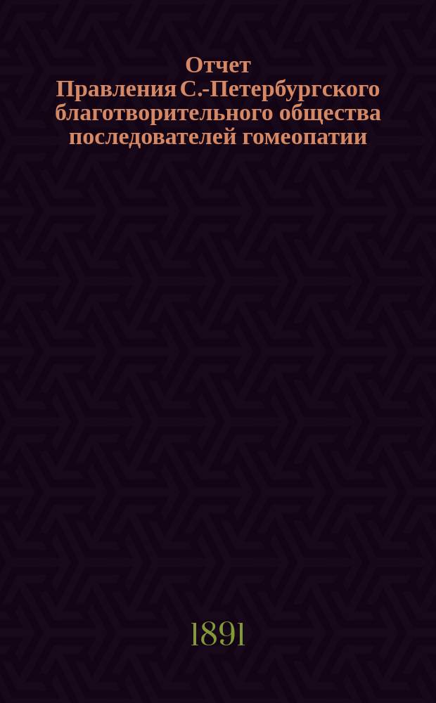Отчет Правления С.-Петербургского благотворительного общества последователей гомеопатии... ... за 1890 г.