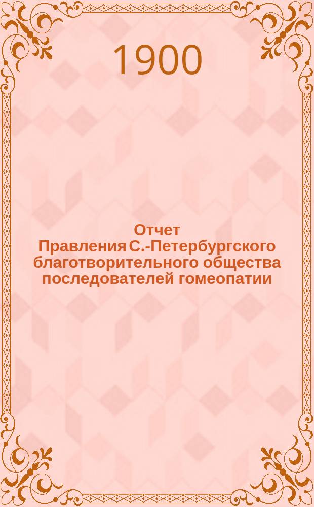 Отчет Правления С.-Петербургского благотворительного общества последователей гомеопатии... ... за 1899 г...
