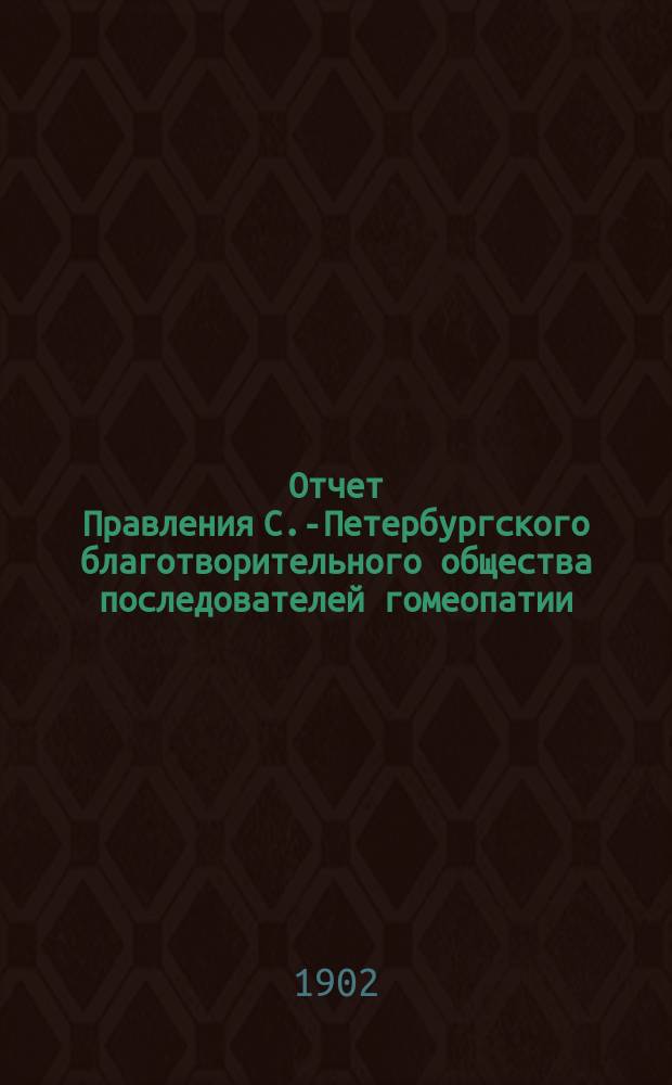 Отчет Правления С.-Петербургского благотворительного общества последователей гомеопатии... ... за 1901 г...