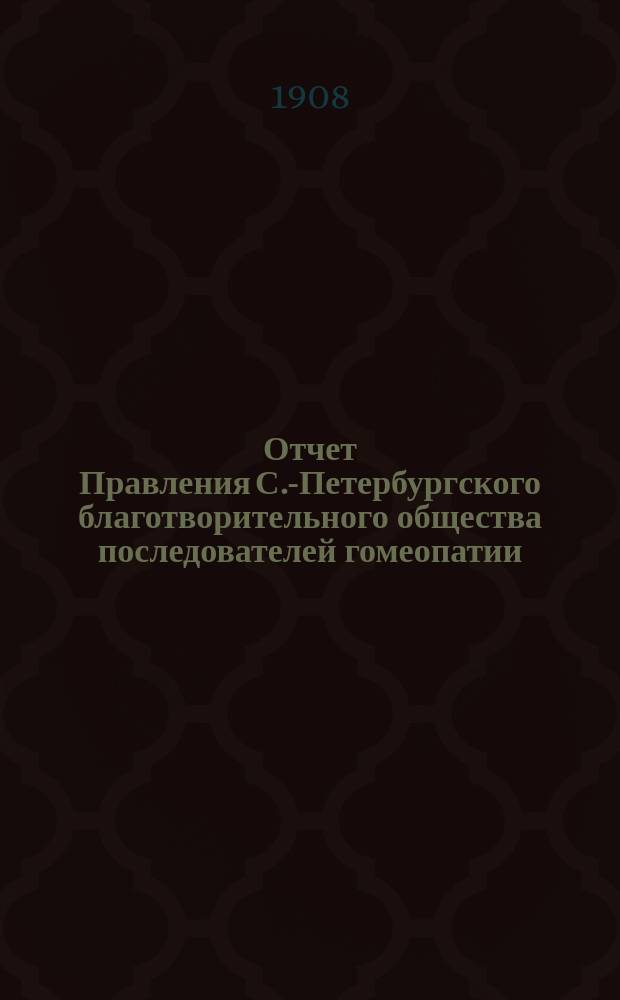 Отчет Правления С.-Петербургского благотворительного общества последователей гомеопатии... ... за 1907 г...