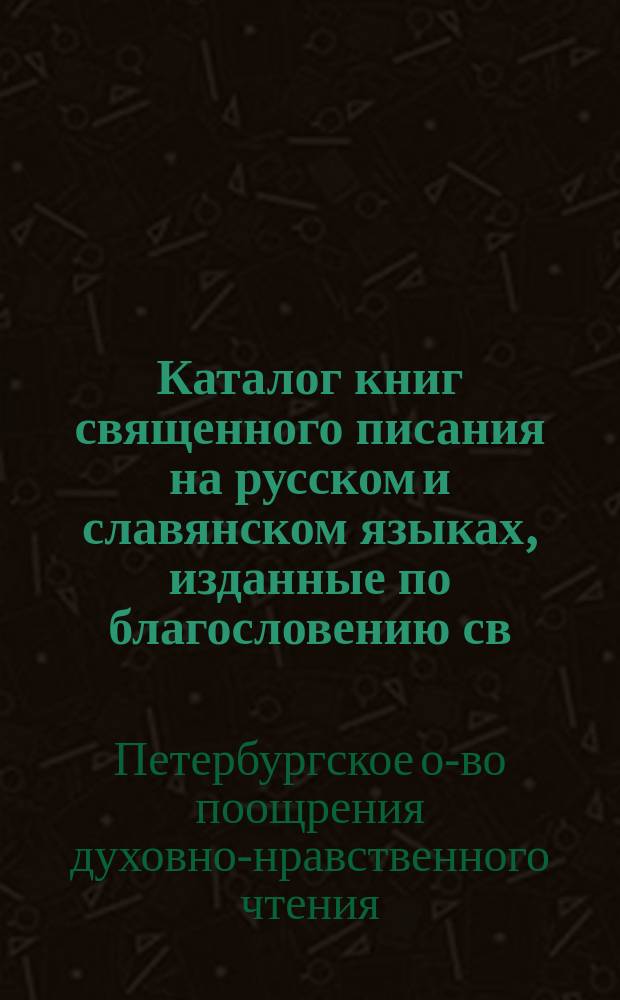 Каталог книг священного писания на русском и славянском языках, изданные по благословению св. Синода, распространяемых Обществом поощрения духовно-нравственного чтения