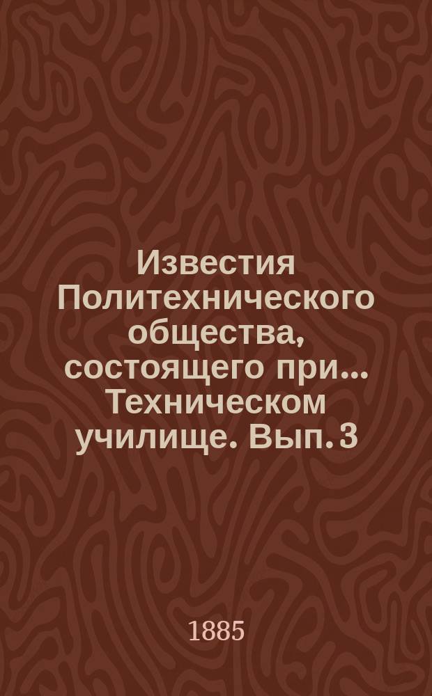 Известия Политехнического общества, состоящего при... Техническом училище. Вып. 3