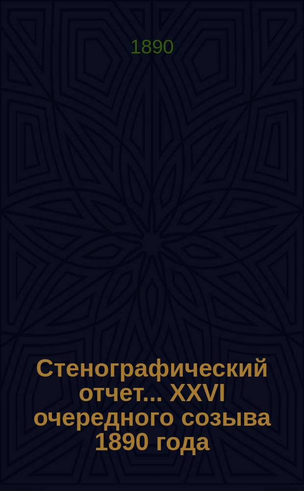 [Стенографический отчет]... XXVI очередного созыва 1890 года
