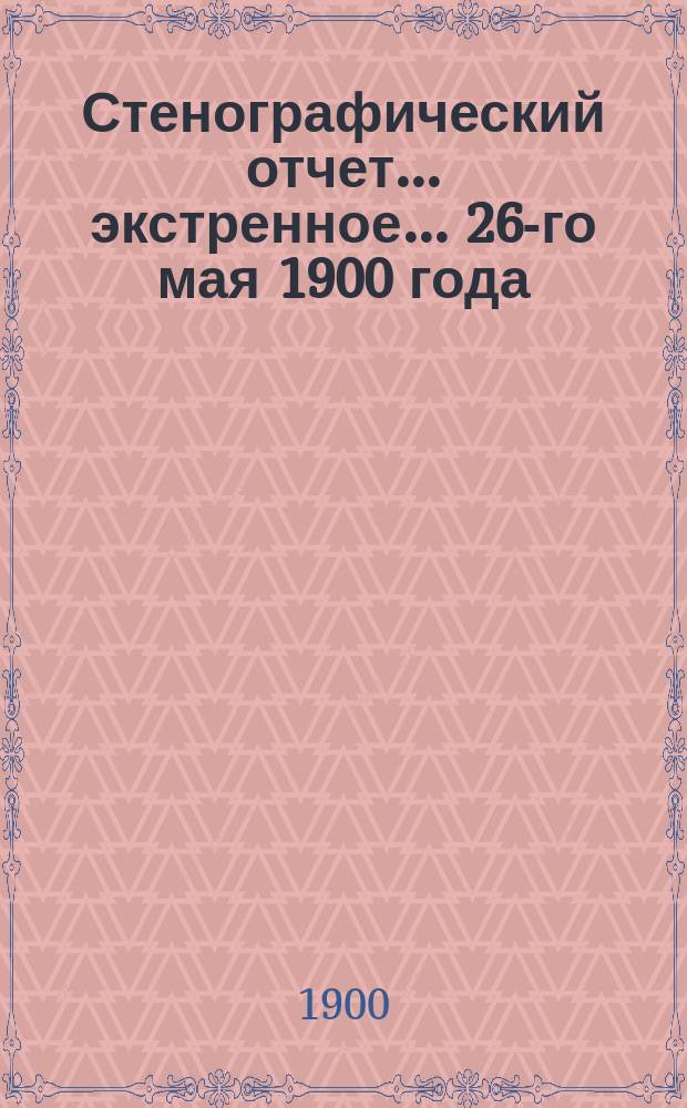 [Стенографический отчет]... экстренное... 26-го мая 1900 года