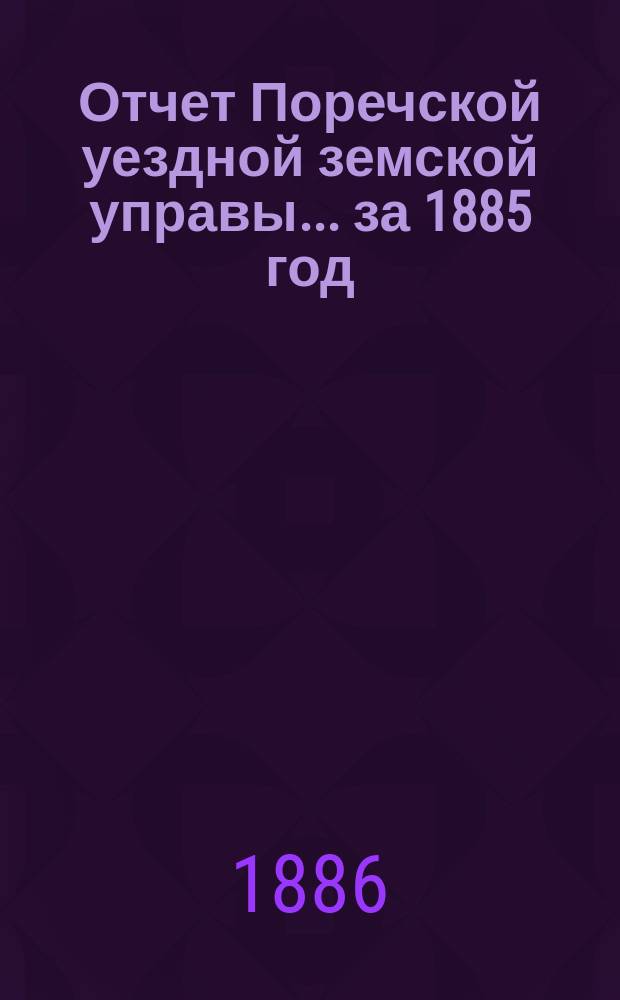 Отчет Поречской уездной земской управы... [за 1885 год]