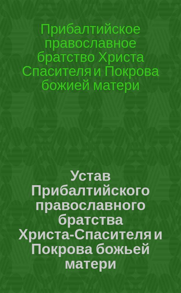 Устав Прибалтийского православного братства Христа-Спасителя и Покрова божьей матери : Утв. 30 апр. - 16 мая 1882 г.