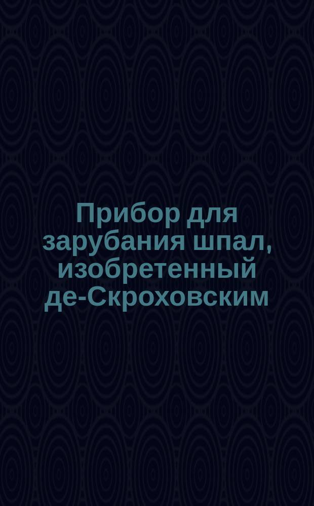 Прибор для зарубания шпал, изобретенный де-Скроховским