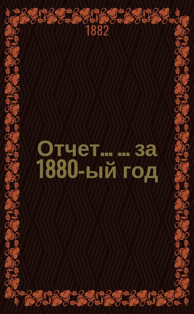 Отчет ... ... за 1880-ый год