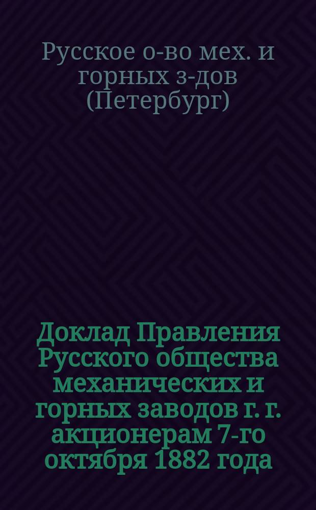 Доклад Правления Русского общества механических и горных заводов г. г. акционерам 7-го октября 1882 года