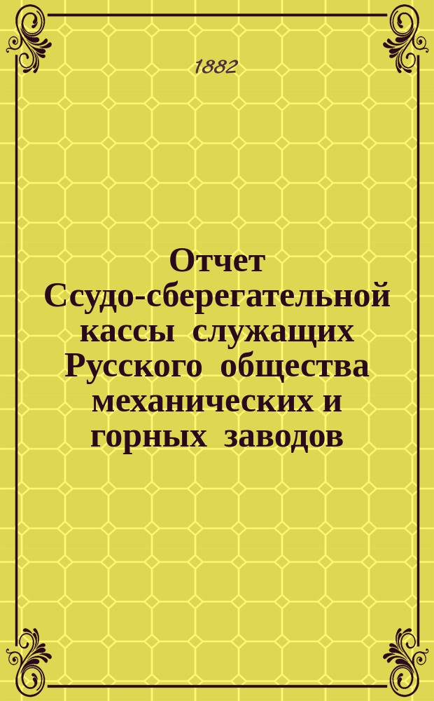 Отчет Ссудо-сберегательной кассы служащих Русского общества механических и горных заводов ... ... за 1882 г.