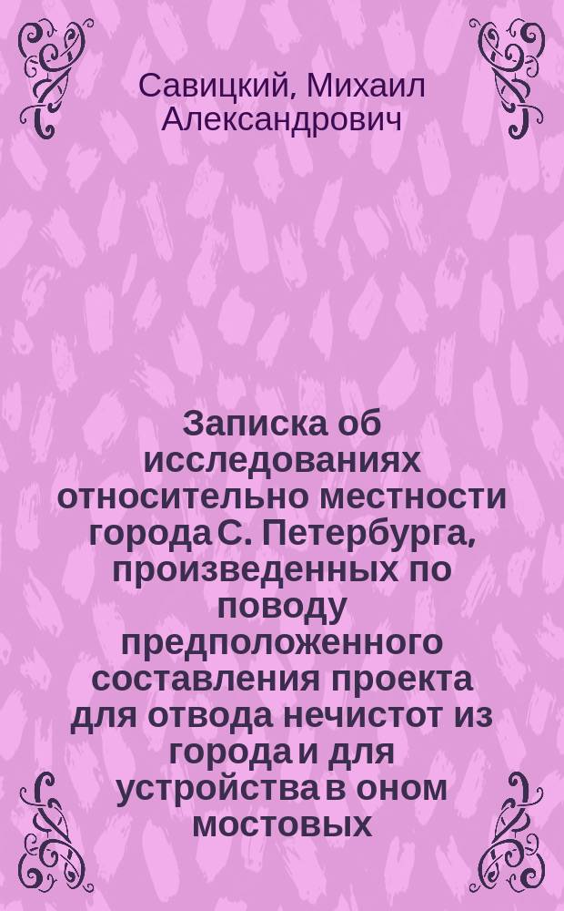 Записка об исследованиях относительно местности города С. Петербурга, произведенных по поводу предположенного составления проекта для отвода нечистот из города и для устройства в оном мостовых