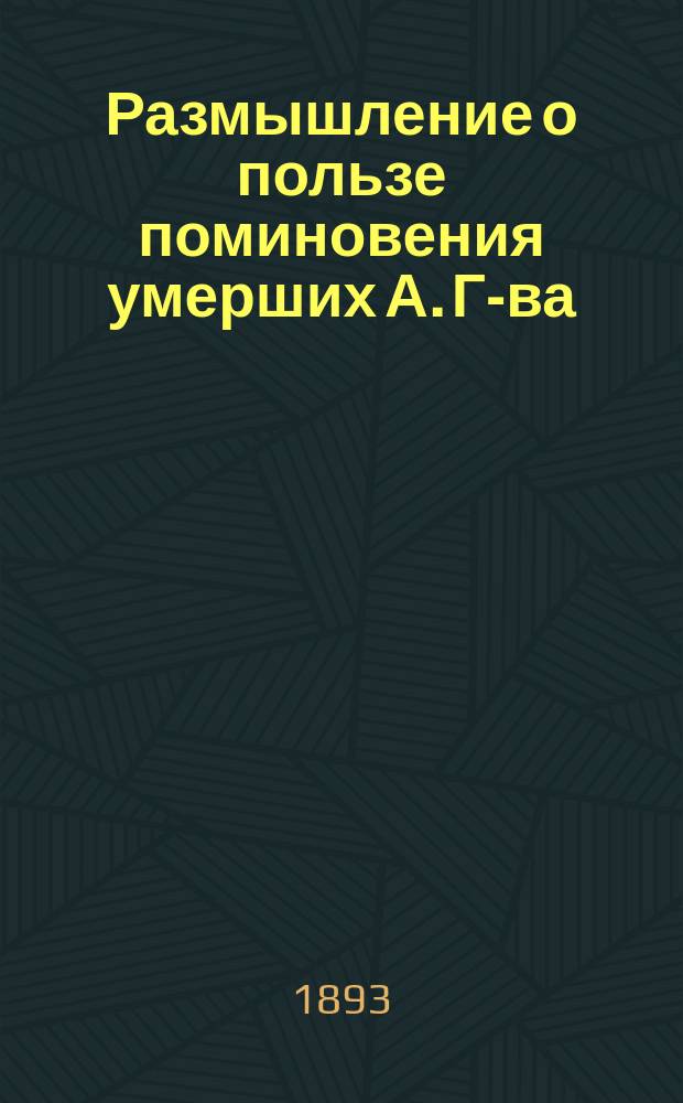 Размышление о пользе поминовения умерших А. Г-ва : Изд. в благословение и на память от св. обители Веркольской Пинежского уезда Архангельской губернии..