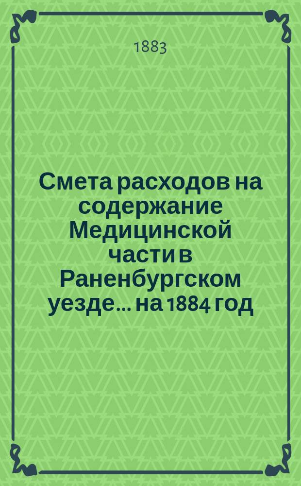 Смета расходов на содержание Медицинской части в Раненбургском уезде... ... на 1884 год
