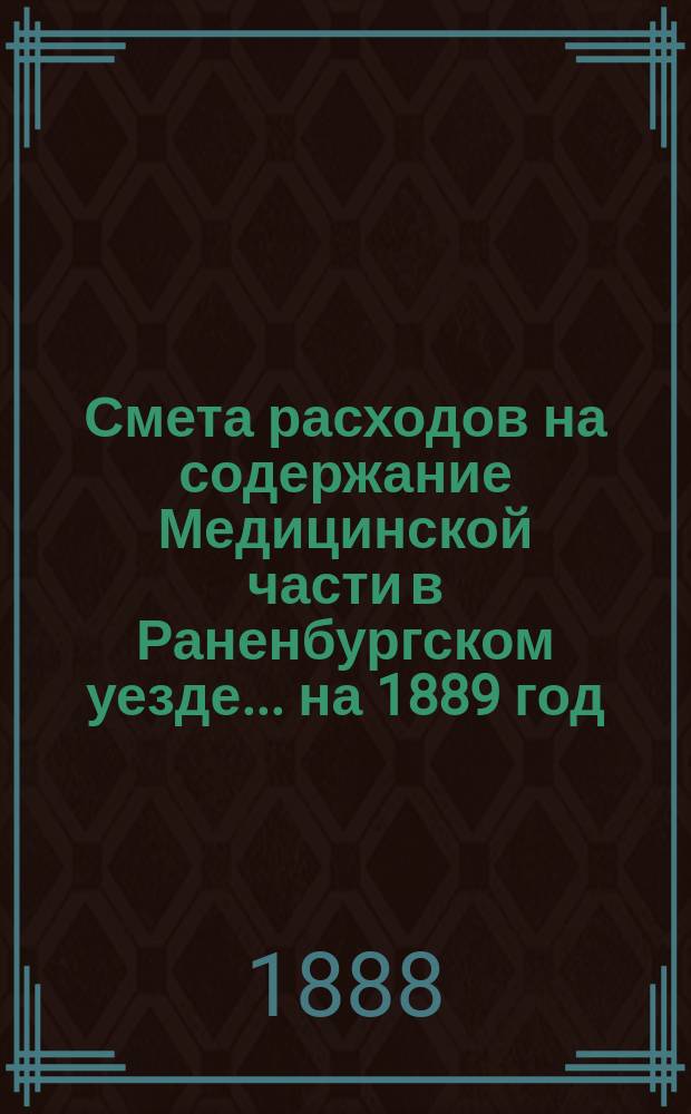 Смета расходов на содержание Медицинской части в Раненбургском уезде... ... на 1889 год