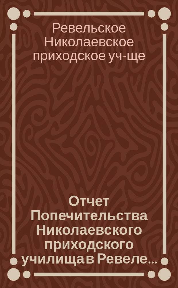 Отчет Попечительства Николаевского приходского училища в Ревеле...
