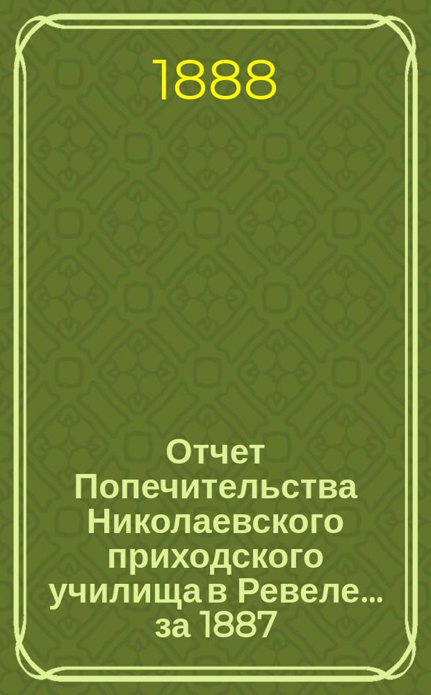 Отчет Попечительства Николаевского приходского училища в Ревеле... ... за 1887/8