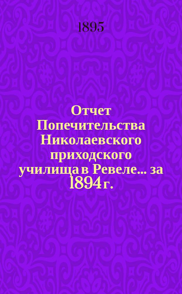Отчет Попечительства Николаевского приходского училища в Ревеле... ... за 1894 г.