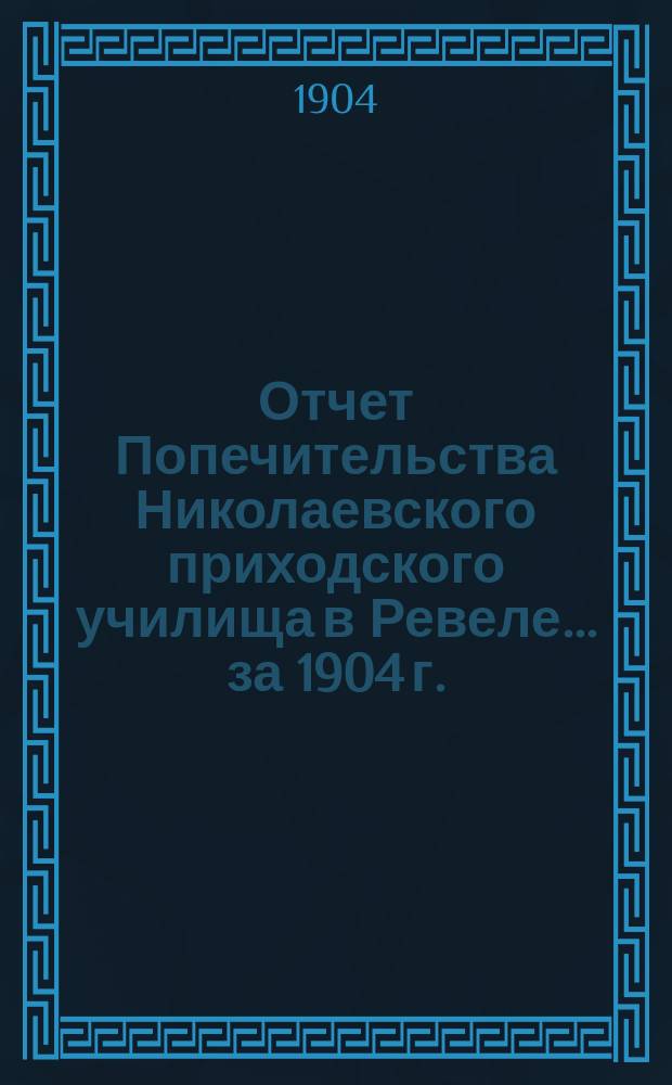 Отчет Попечительства Николаевского приходского училища в Ревеле... ... за 1904 г.