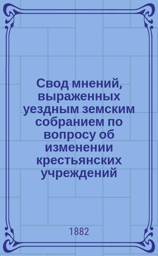 Свод мнений, выраженных уездным земским собранием по вопросу об изменении крестьянских учреждений