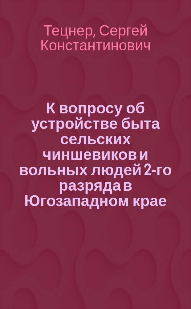 К вопросу об устройстве быта сельских чиншевиков и вольных людей 2-го разряда в Югозападном крае