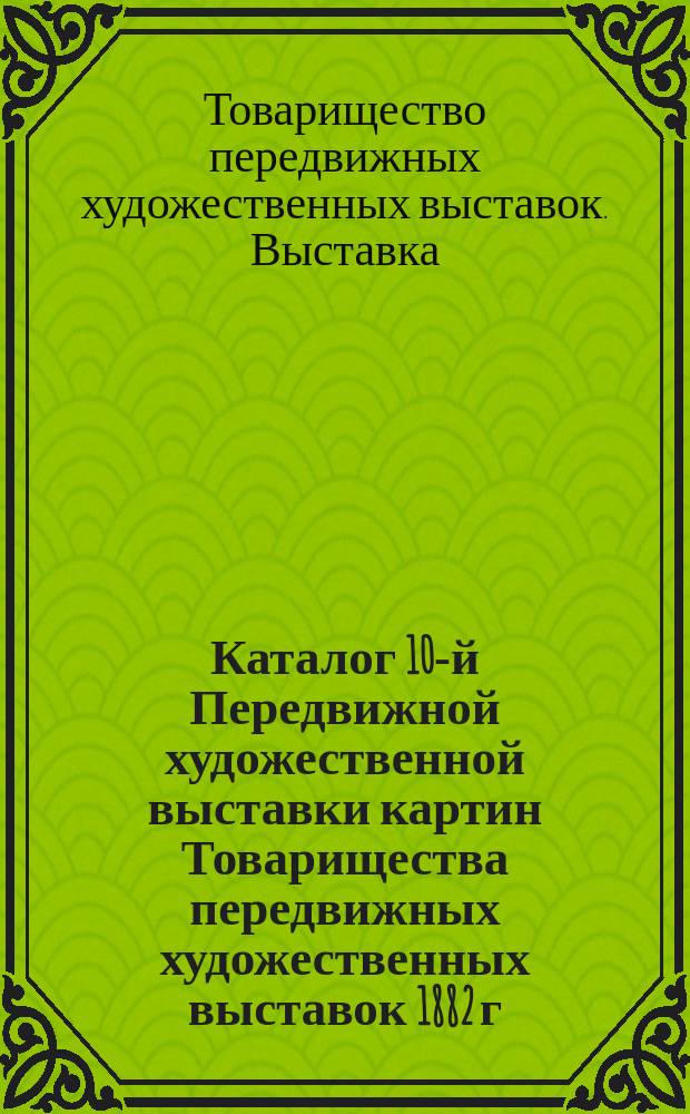 Каталог 10-й Передвижной художественной выставки картин Товарищества передвижных художественных выставок 1882 г.