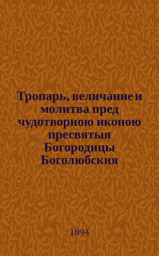 Тропарь, величание и молитва пред чудотворною иконою пресвятыя Богородицы Боголюбския