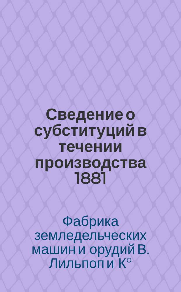 Сведение о субституций в течении производства 1881/2 по наблюдениям произведенным в декабре месяце Стан. Лешинским [и др. материалы]