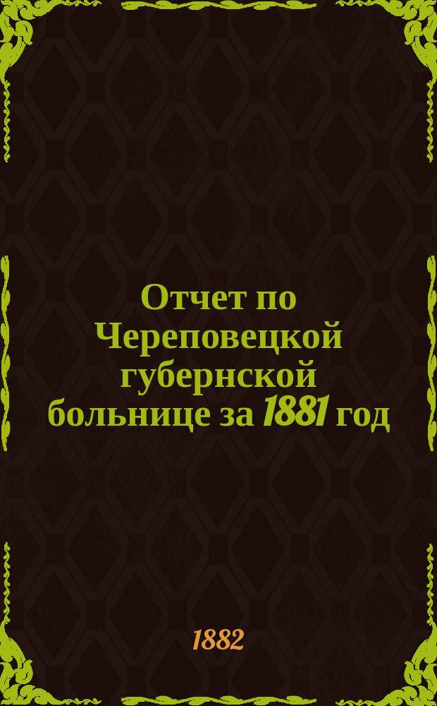 Отчет по Череповецкой губернской больнице за 1881 год