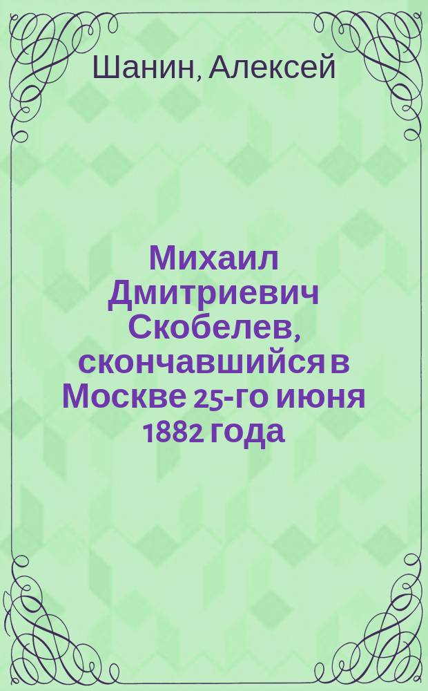 Михаил Дмитриевич Скобелев, скончавшийся в Москве 25-го июня 1882 года : Стихотворения