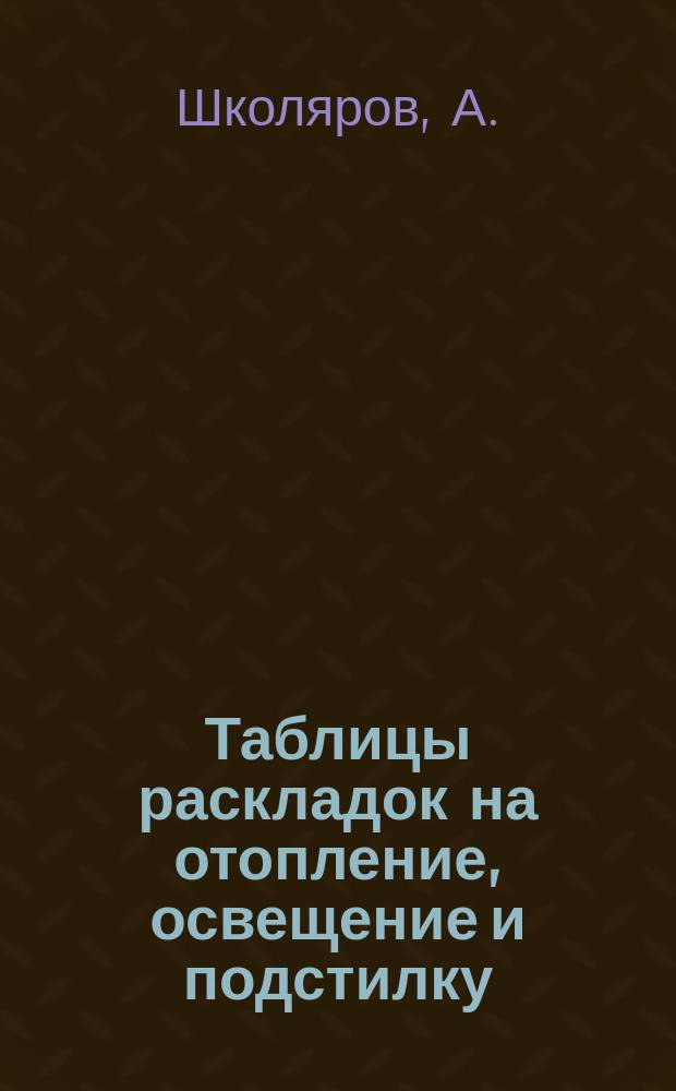 Таблицы раскладок на отопление, освещение и подстилку : Отпускаемых чинам и войскам Варшавского военного округа, на основании... утвержденного положения 1866 года