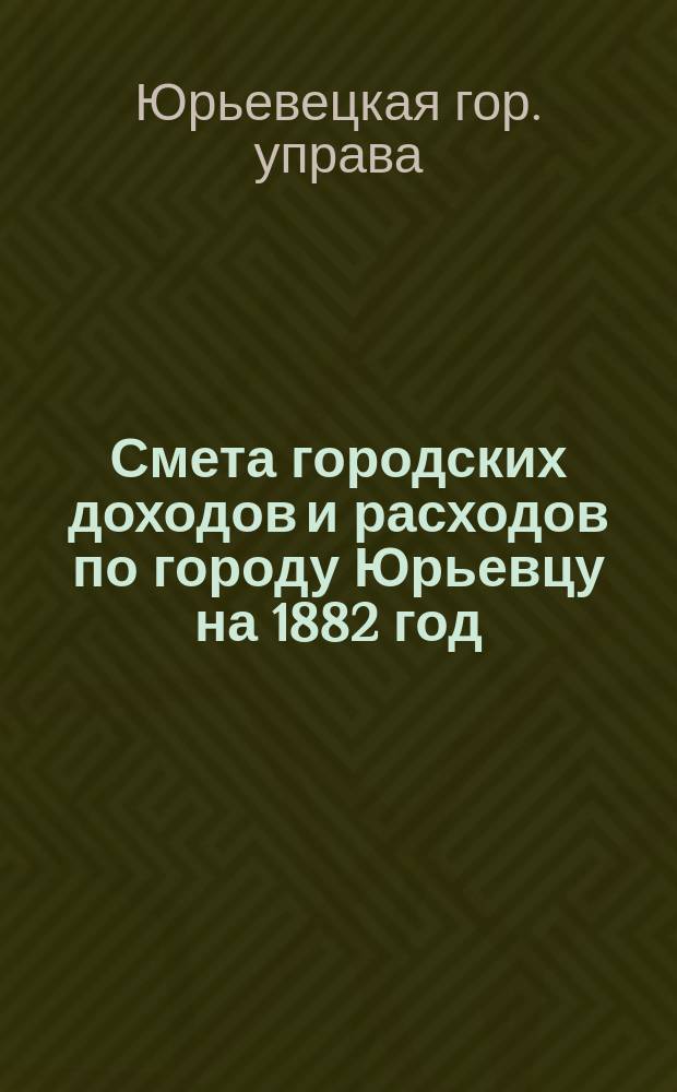 Смета городских доходов и расходов по городу Юрьевцу на 1882 год