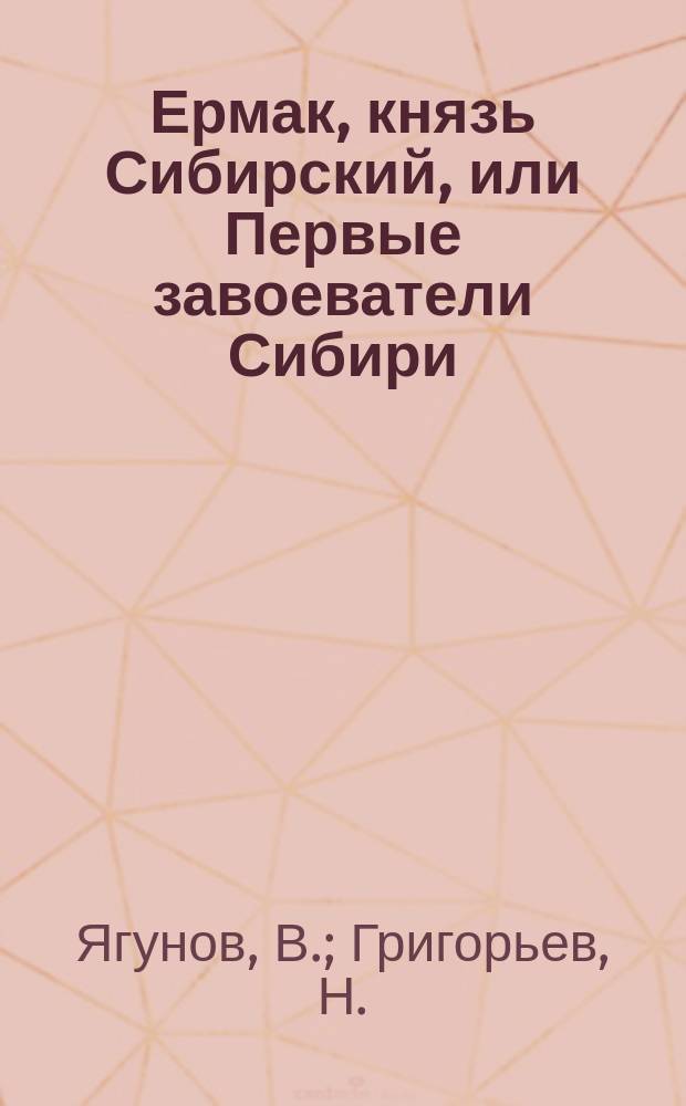 Ермак, князь Сибирский, или Первые завоеватели Сибири : Исторический роман из времен Иоанна Грозного. Ч. 1-3