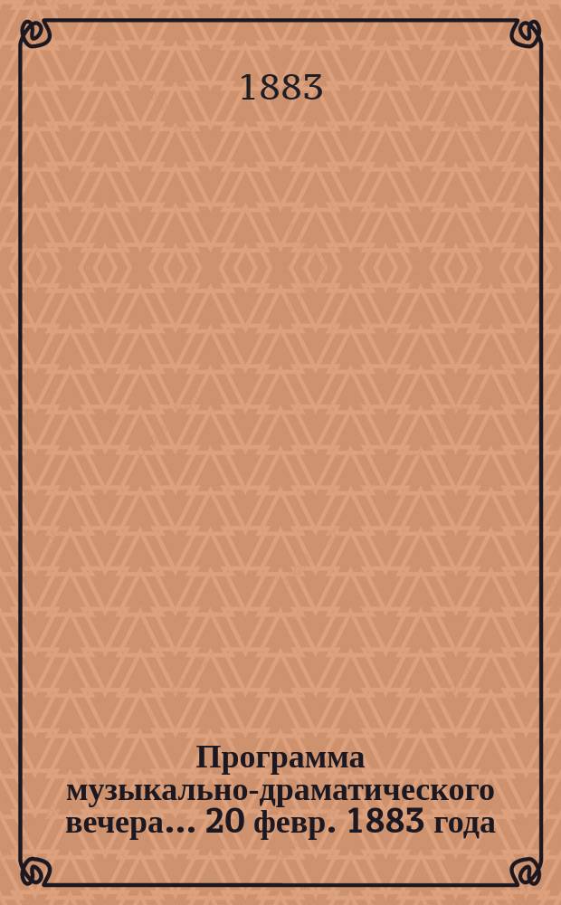 Программа музыкально-драматического вечера. ... 20 февр. 1883 года