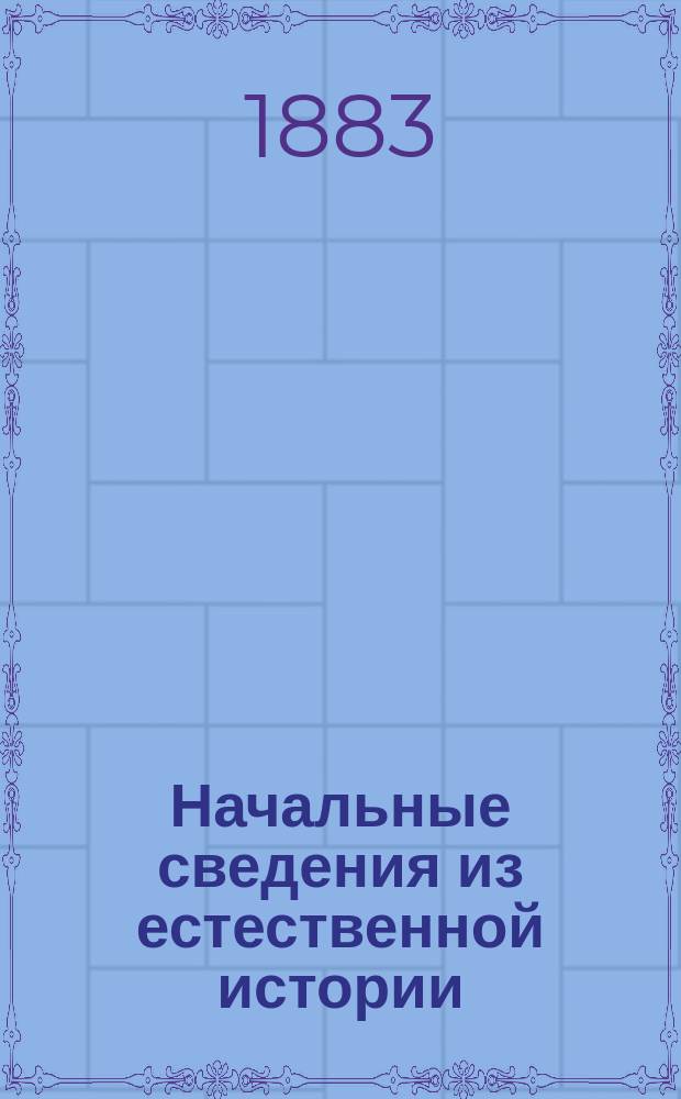 Начальные сведения из естественной истории : Вып. 1-4. Вып. 1 : [Зоология. Ботаника]
