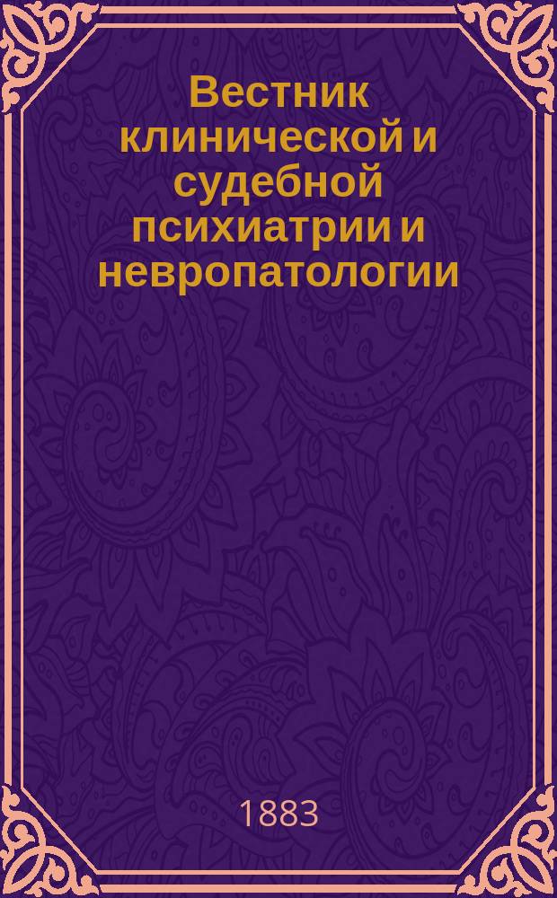 Вестник клинической и судебной психиатрии и невропатологии : Повременное издание. Г. 1-13