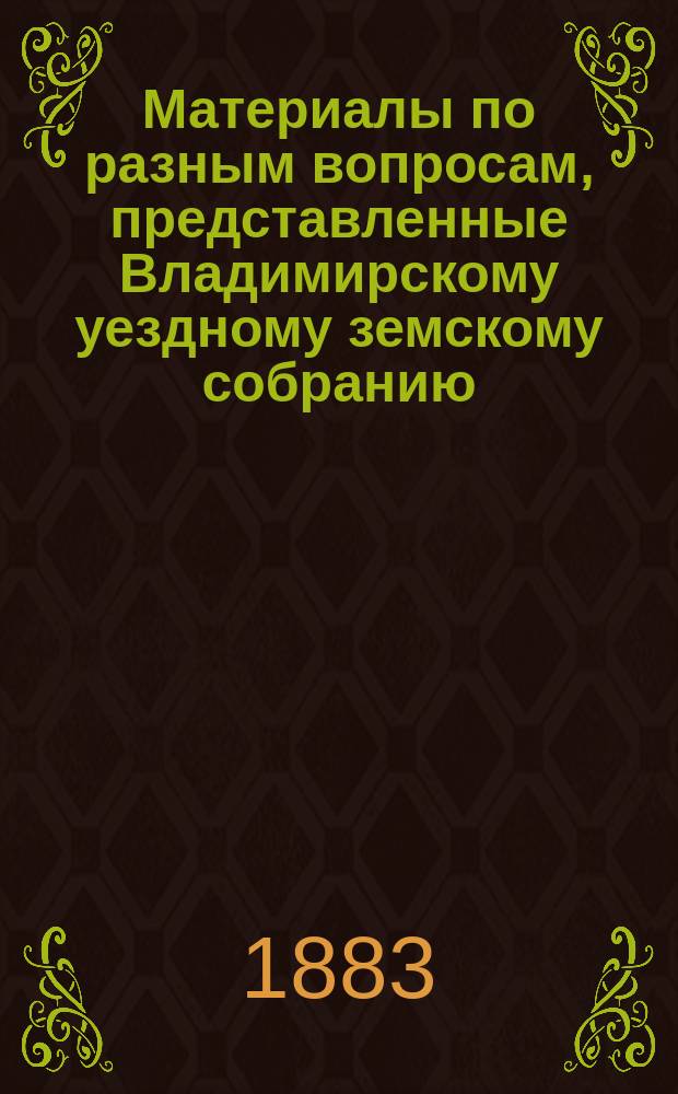 [Материалы по разным вопросам, представленные] Владимирскому уездному земскому собранию