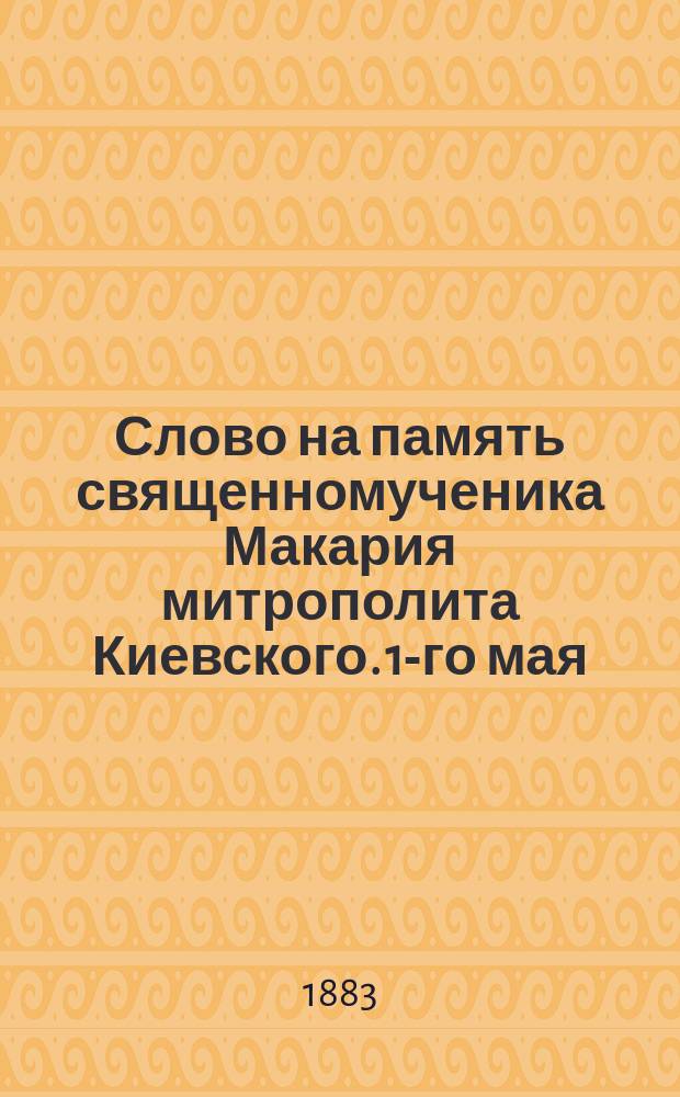 Слово на память священномученика Макария митрополита Киевского. 1-го мая