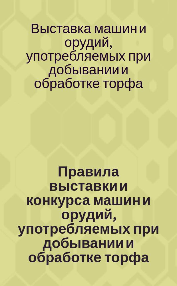 Правила выставки и конкурса машин и орудий, употребляемых при добывании и обработке торфа