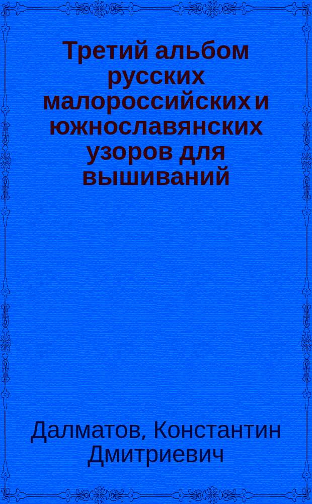 Третий альбом русских малороссийских и южнославянских узоров для вышиваний