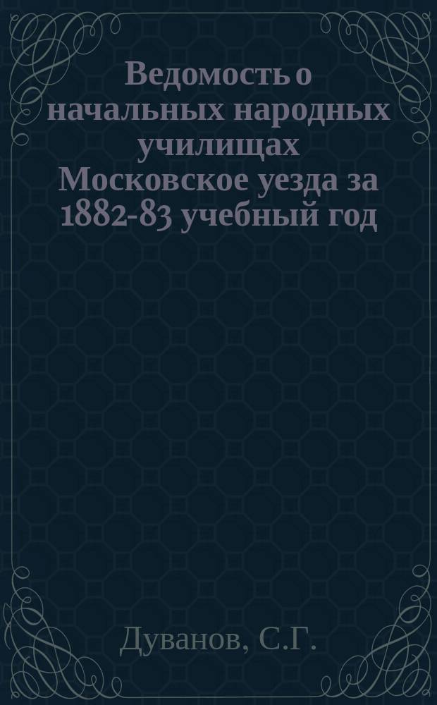 Ведомость о начальных народных училищах Московское уезда за 1882-83 учебный год