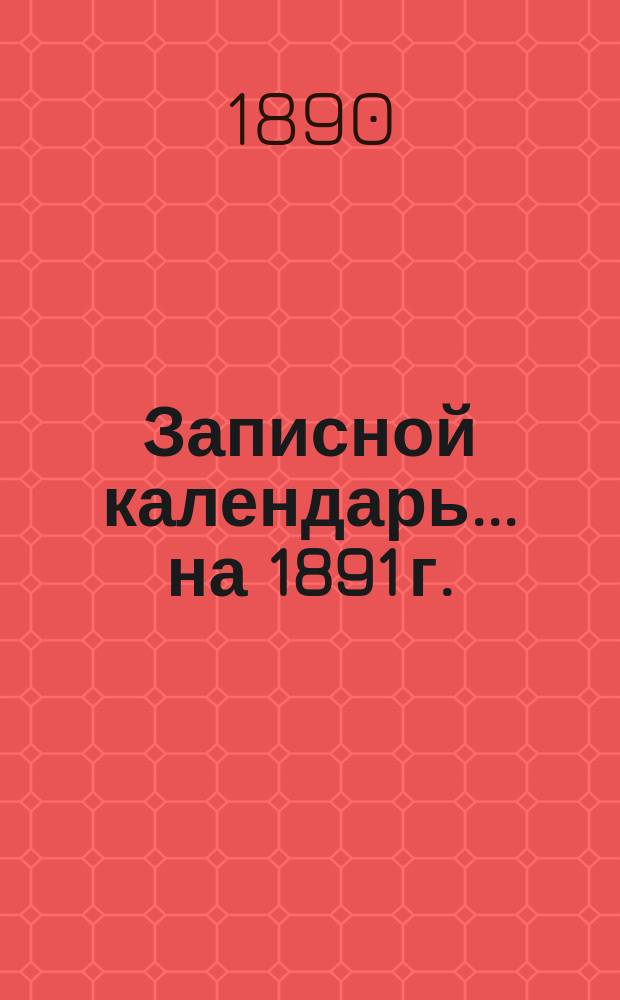 Записной календарь... ... на 1891 г.