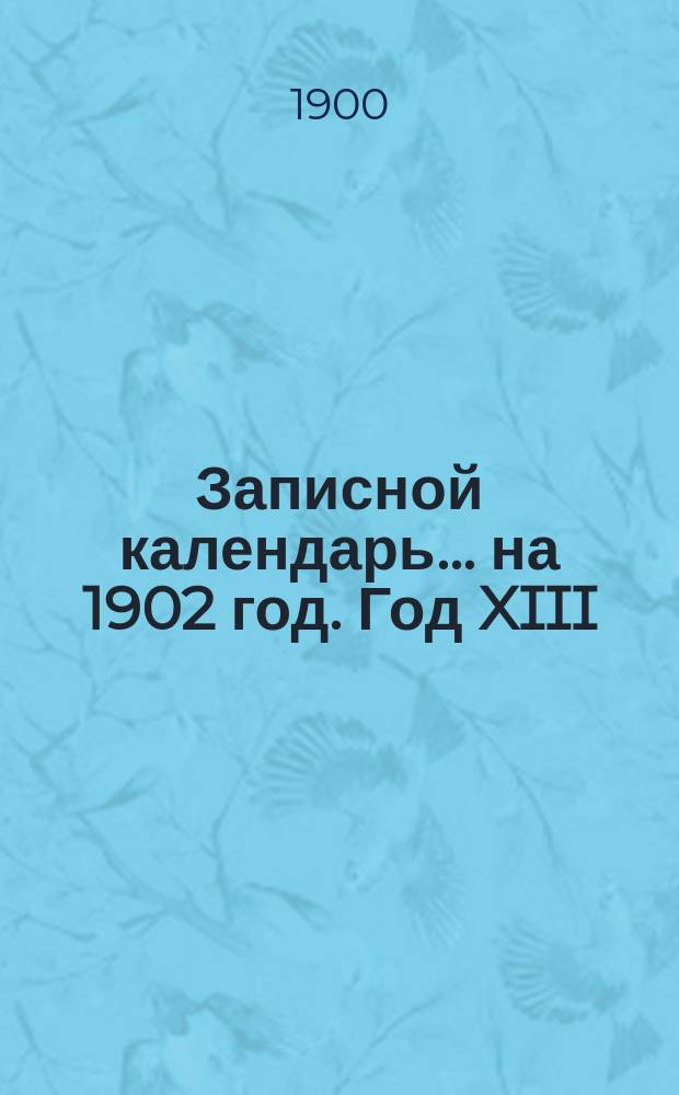 Записной календарь... ... на 1902 год. Год XIII