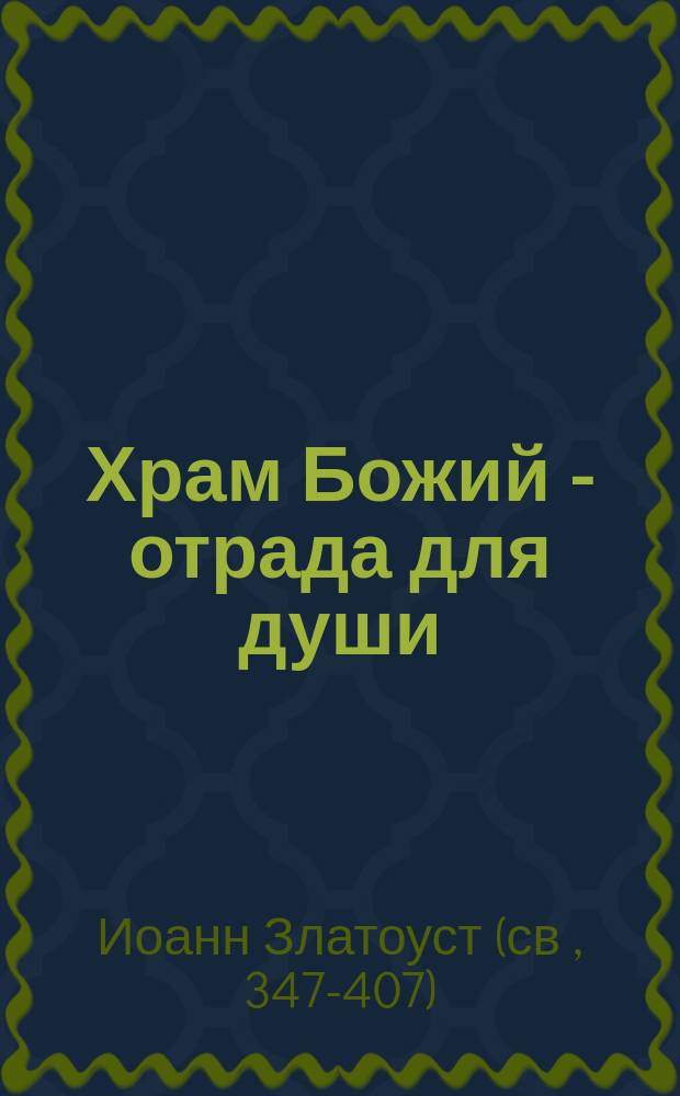 Храм Божий - отрада для души : Из творений св. Иоанна Златоустого