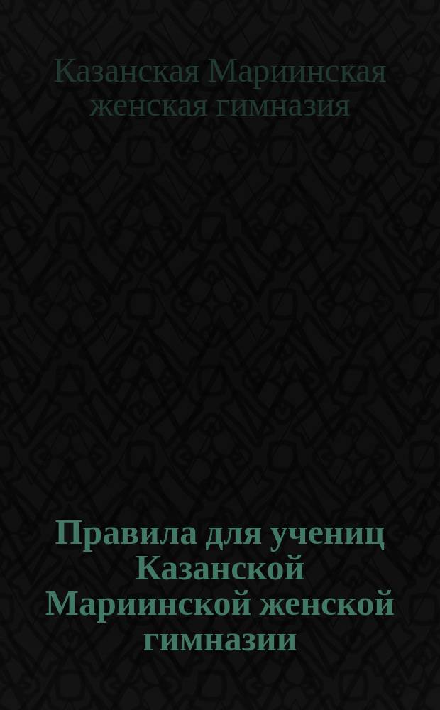 Правила для учениц Казанской Мариинской женской гимназии