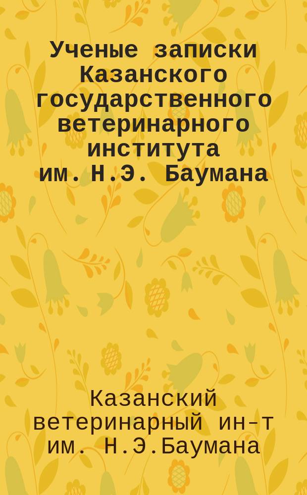 Ученые записки Казанского государственного ветеринарного института им. Н.Э. Баумана