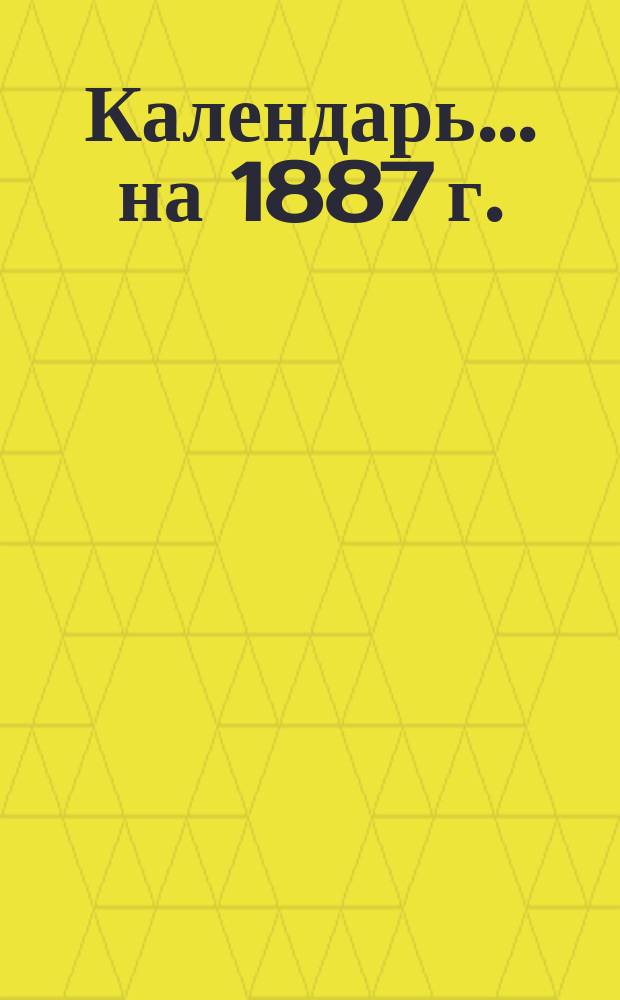 Календарь... ... на 1887 г. (3-й по високосе)