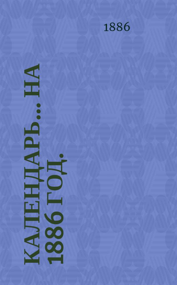 Календарь... ... на 1886 год. (2-й год по високосе, 365 дней)